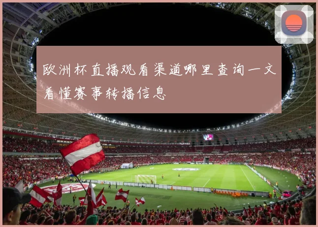 欧洲杯直播观看渠道哪里查询一文看懂赛事转播信息
