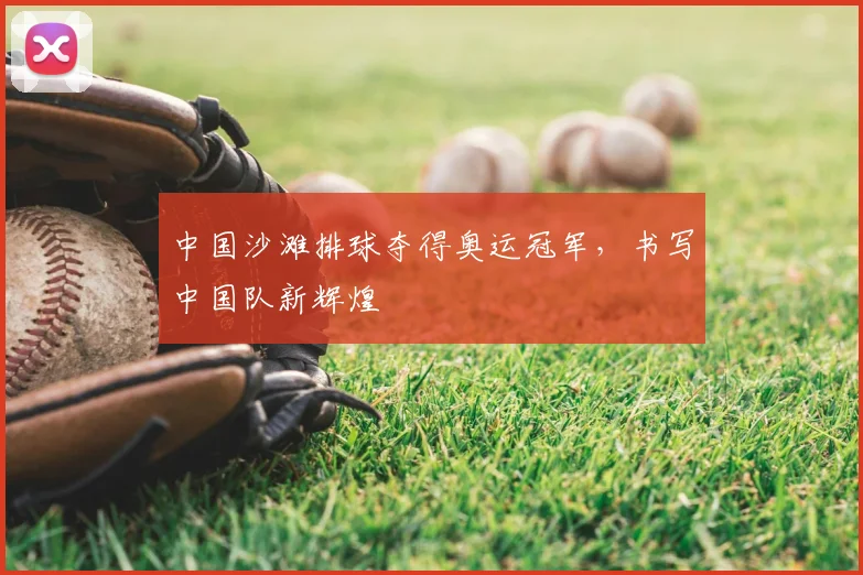 中国沙滩排球夺得奥运冠军，书写中国队新辉煌