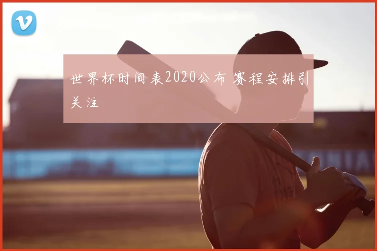 世界杯时间表2020公布 赛程安排引关注