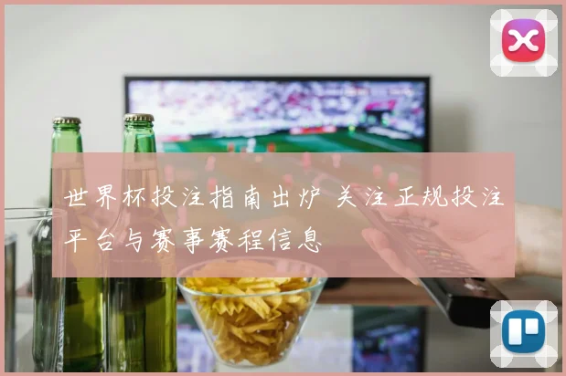 世界杯投注指南出炉 关注正规投注平台与赛事赛程信息
