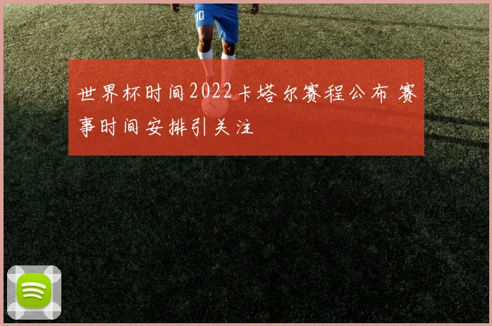 世界杯时间2022卡塔尔赛程公布 赛事时间安排引关注