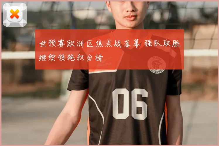 世预赛欧洲区焦点战落幕 强队取胜继续领跑积分榜