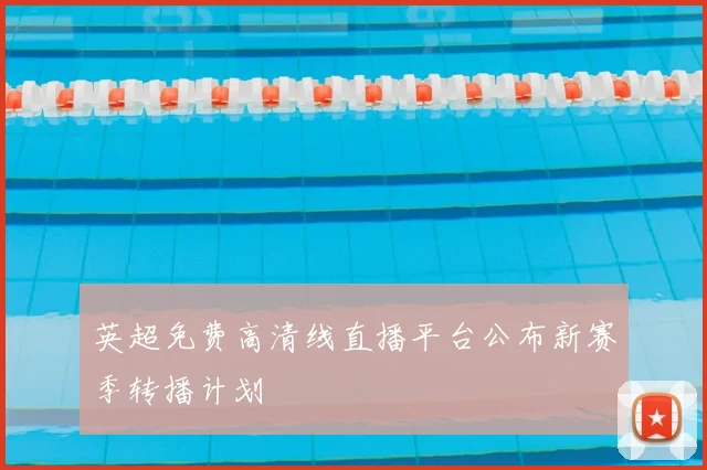 英超免费高清线直播平台公布新赛季转播计划