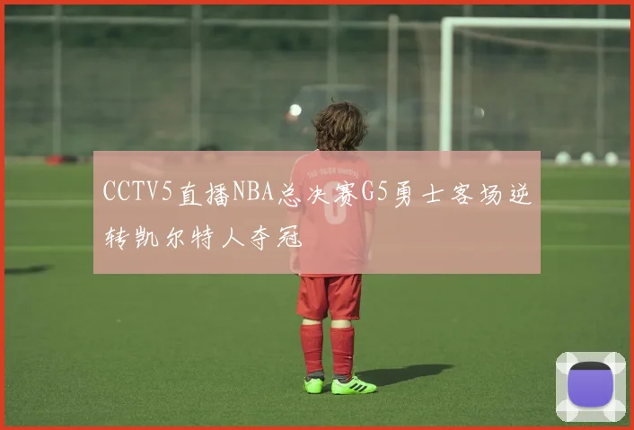 CCTV5直播NBA总决赛G5勇士客场逆转凯尔特人夺冠