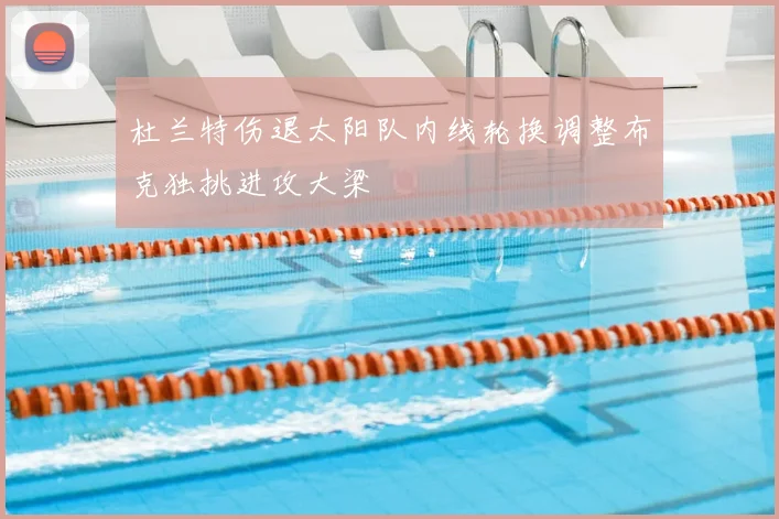 杜兰特伤退太阳队内线轮换调整布克独挑进攻大梁