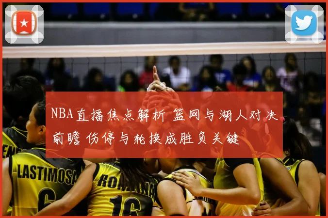 NBA直播焦点解析 篮网与湖人对决前瞻 伤停与轮换成胜负关键