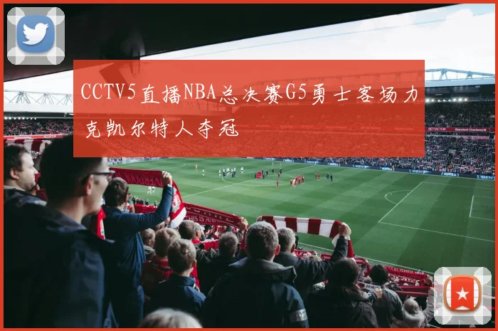 CCTV5直播NBA总决赛G5勇士客场力克凯尔特人夺冠