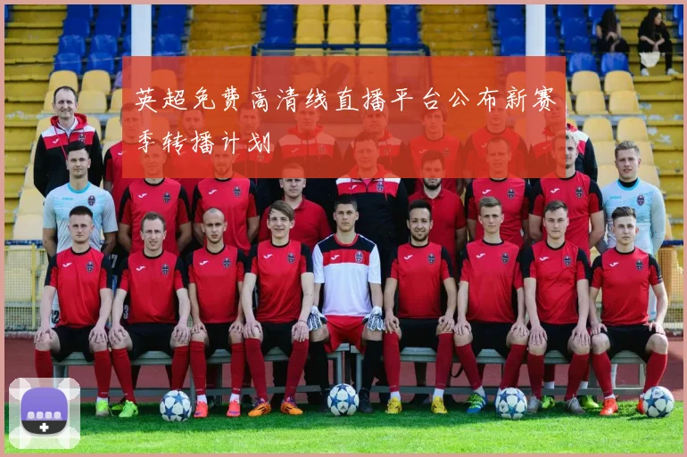 英超免费高清线直播平台公布新赛季转播计划