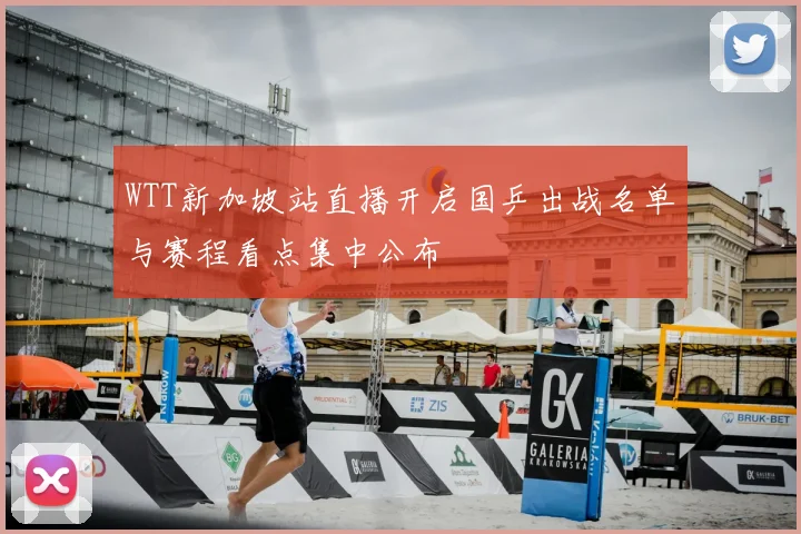 WTT新加坡站直播开启国乒出战名单与赛程看点集中公布