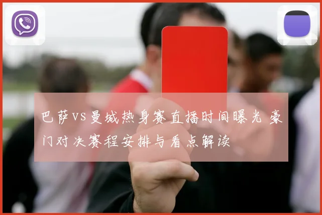 巴萨vs曼城热身赛直播时间曝光 豪门对决赛程安排与看点解读