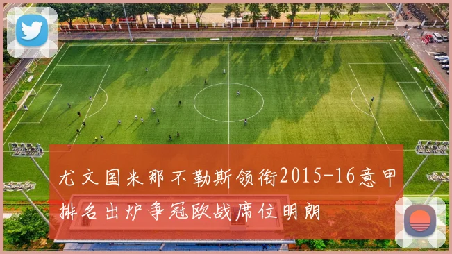 尤文国米那不勒斯领衔2015-16意甲排名出炉争冠欧战席位明朗