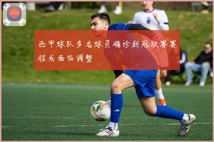 西甲球队多名球员确诊新冠联赛赛程或面临调整